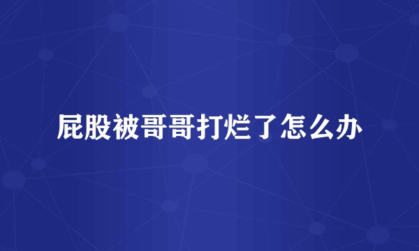 屁股被哥哥打烂了怎么办