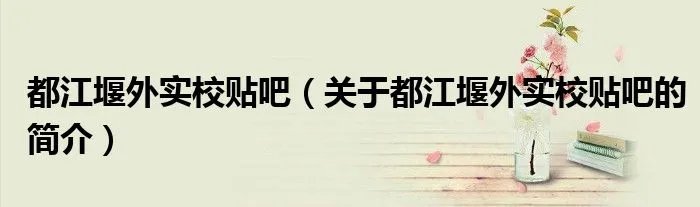 都江堰外实校贴吧（关于都江堰外实校贴吧的简介）