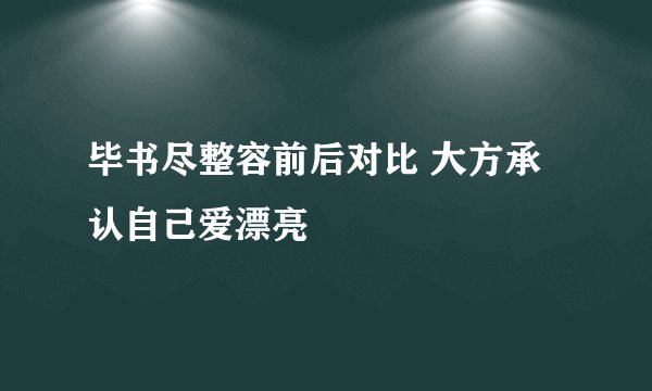 毕书尽整容前后对比 大方承认自己爱漂亮