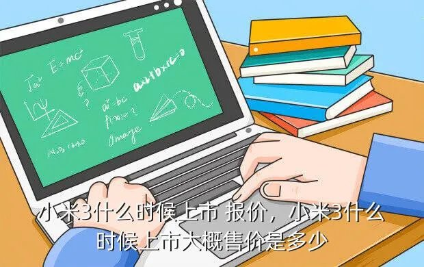 小米3什么时候上市 报价，小米3什么时候上市?大概售价是多少?