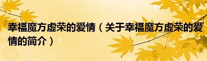 幸福魔方虚荣的爱情（关于幸福魔方虚荣的爱情的简介）