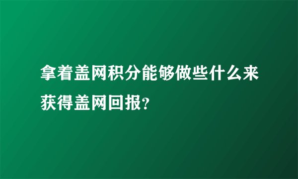 拿着盖网积分能够做些什么来获得盖网回报？