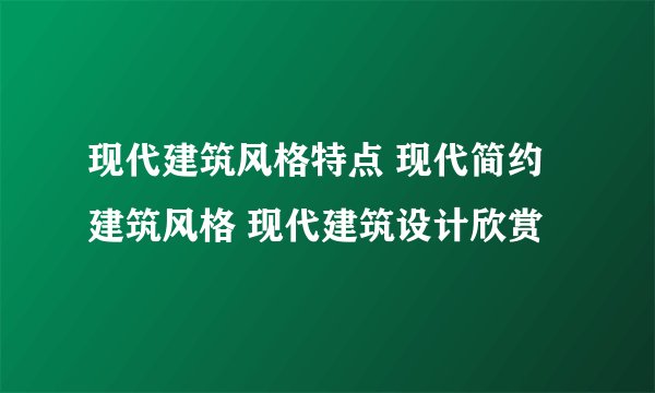 现代建筑风格特点 现代简约建筑风格 现代建筑设计欣赏