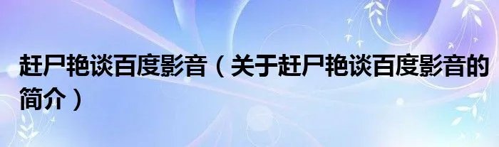 赶尸艳谈百度影音（关于赶尸艳谈百度影音的简介）