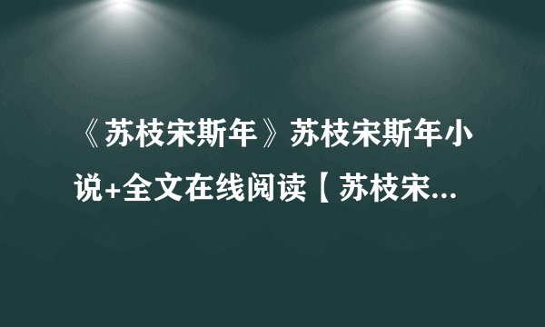 《苏枝宋斯年》苏枝宋斯年小说+全文在线阅读【苏枝宋斯年小说】