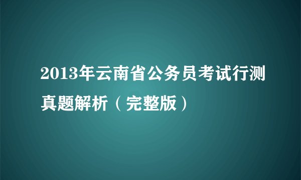 2013年云南省公务员考试行测真题解析（完整版）