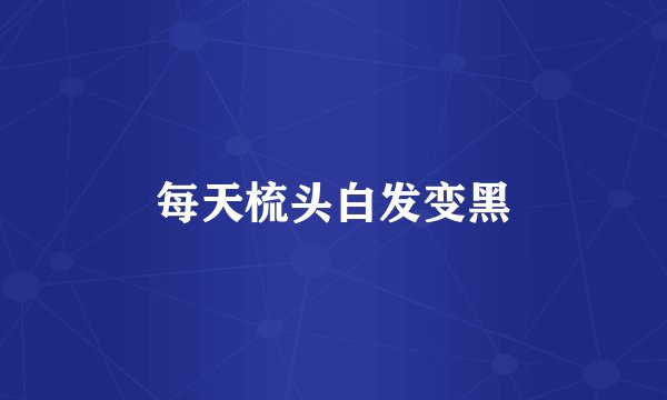 每天梳头白发变黑