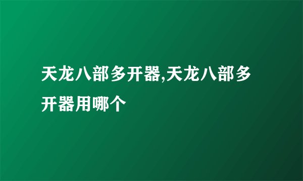 天龙八部多开器,天龙八部多开器用哪个