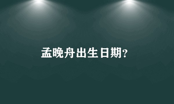 孟晚舟出生日期？