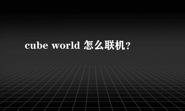 cube world 怎么联机？
