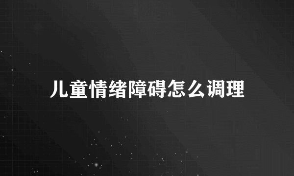儿童情绪障碍怎么调理