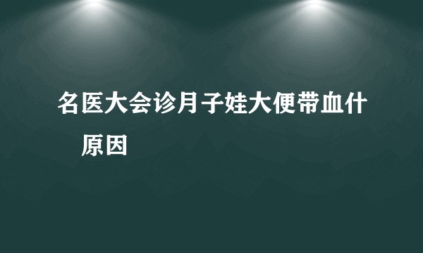 名医大会诊月子娃大便带血什麼原因