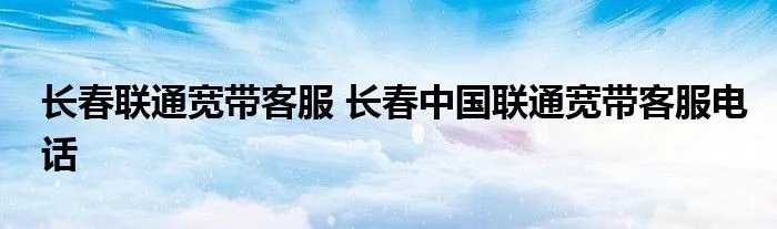 长春联通宽带客服 长春中国联通宽带客服电话
