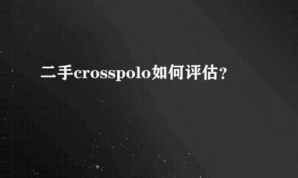 二手crosspolo如何评估？