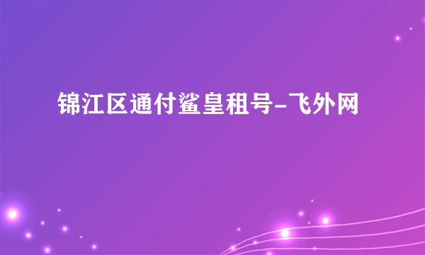 锦江区通付鲨皇租号-飞外网