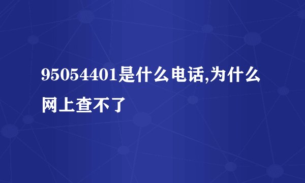 95054401是什么电话,为什么网上查不了