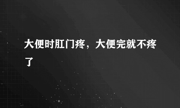 大便时肛门疼,大便完就不疼了