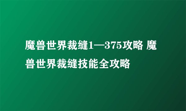 魔兽世界裁缝1—375攻略 魔兽世界裁缝技能全攻略