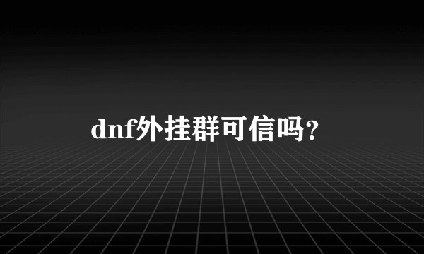 dnf外挂群可信吗？