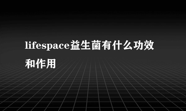 lifespace益生菌有什么功效和作用