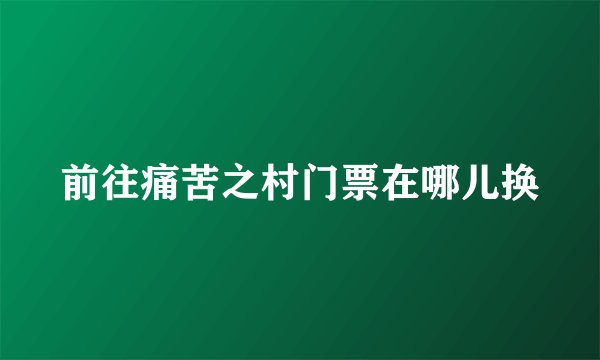 前往痛苦之村门票在哪儿换