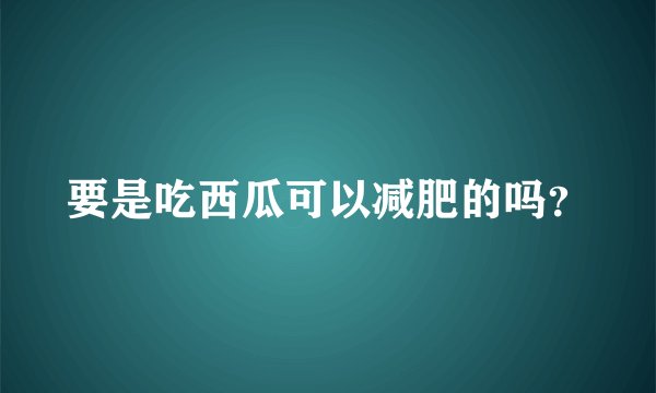 要是吃西瓜可以减肥的吗？