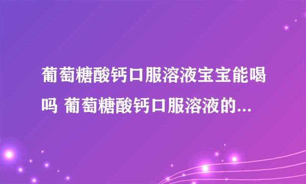 葡萄糖酸钙口服溶液宝宝能喝吗 葡萄糖酸钙口服溶液的功效是什么