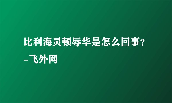 比利海灵顿辱华是怎么回事?-飞外网