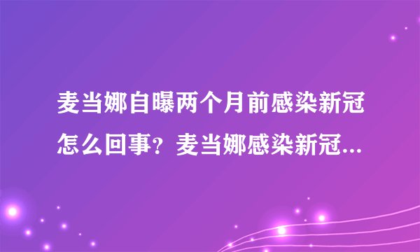 麦当娜自曝两个月前感染新冠怎么回事？麦当娜感染新冠事件始末