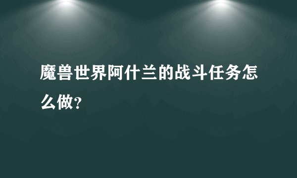 魔兽世界阿什兰的战斗任务怎么做？