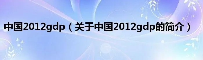中国2012gdp（关于中国2012gdp的简介）