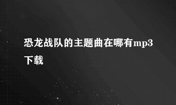恐龙战队的主题曲在哪有mp3下载