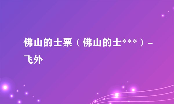 佛山的士票（佛山的士***）-飞外