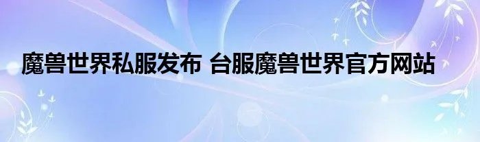 魔兽世界私服发布 台服魔兽世界官方网站