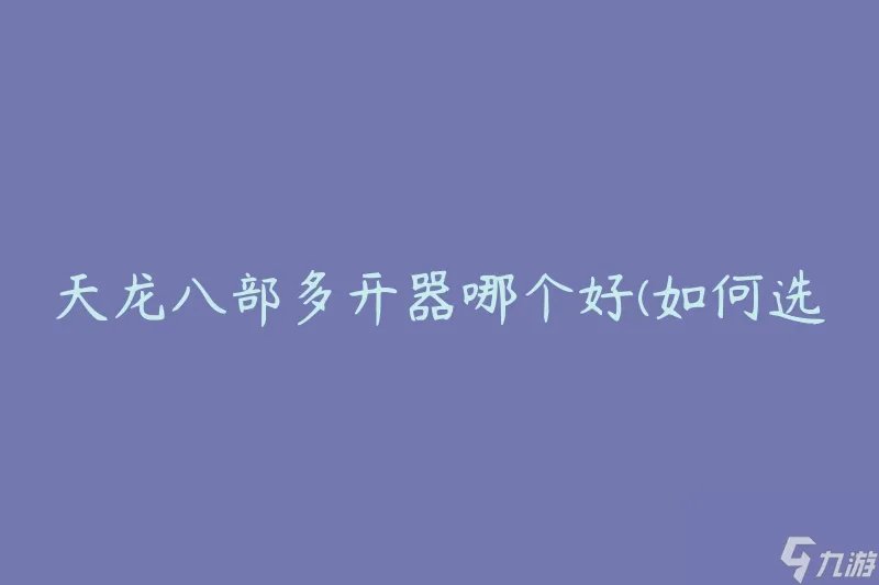 天龙八部多开器哪个好 怎么选择最适合的多开器