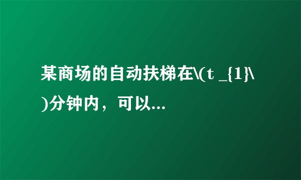 某商场的自动扶梯在\(t _{1}\)分钟内，可以把站在扶梯上的顾客送到二楼。如果扶梯不动，人走上去需要\(t _{2}\)分钟，那么，当人沿着开动的自动扶梯走上去，所需时间\(t\)的表达式是什么。推导过程中需要的物理量请提前设定。