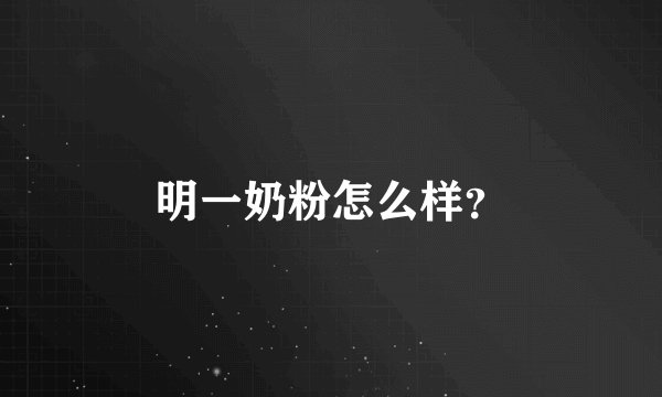 明一奶粉怎么样？