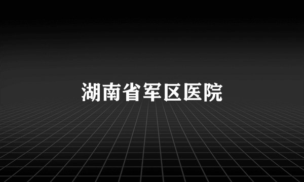 湖南省军区医院