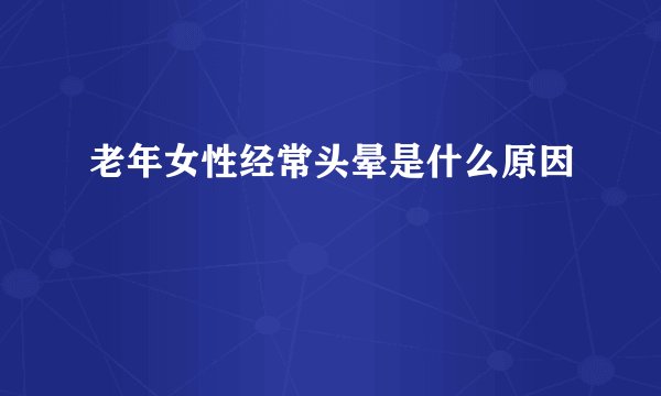老年女性经常头晕是什么原因