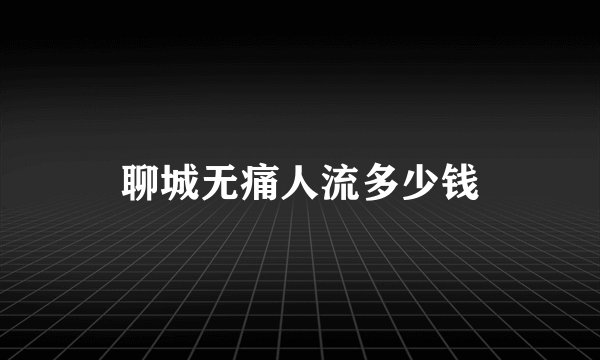 聊城无痛人流多少钱