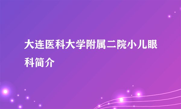 大连医科大学附属二院小儿眼科简介