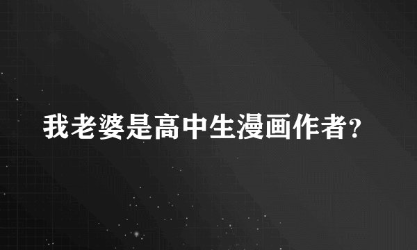 我老婆是高中生漫画作者？