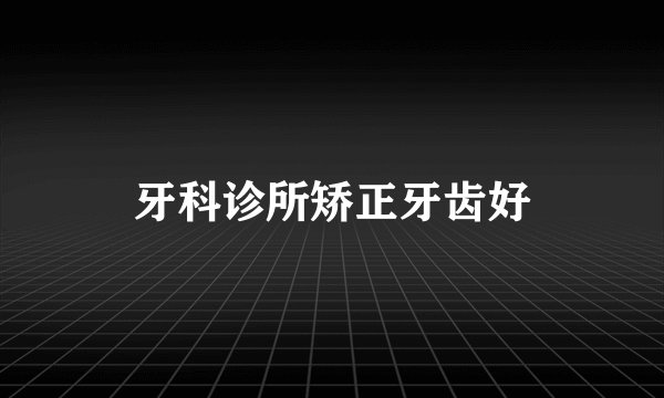 牙科诊所矫正牙齿好