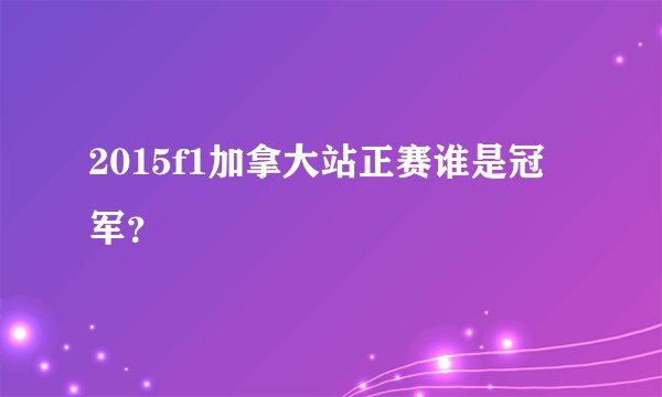 2015f1加拿大站正赛谁是冠军？
