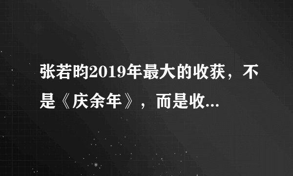 张若昀2019年最大的收获，不是《庆余年》，而是收获老婆唐艺昕