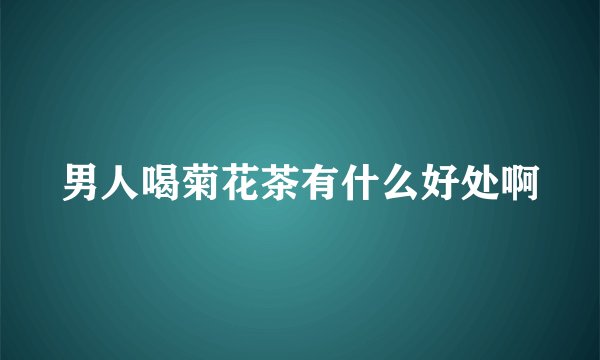 男人喝菊花茶有什么好处啊
