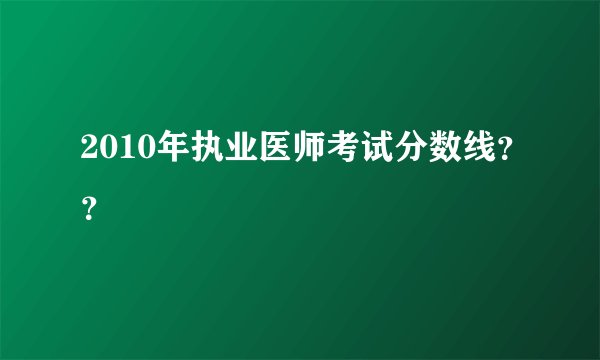 2010年执业医师考试分数线？？