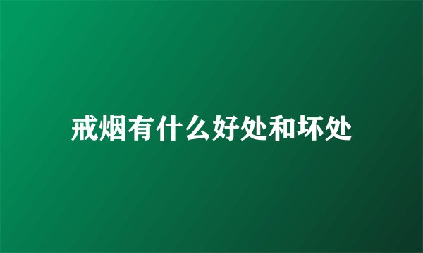 戒烟有什么好处和坏处