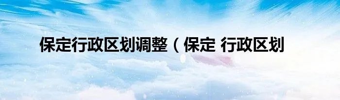 保定行政区划调整（保定 行政区划