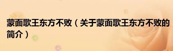 蒙面歌王东方不败（关于蒙面歌王东方不败的简介）